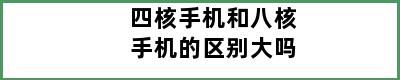 四核手机和八核手机的区别大吗