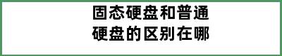 固态硬盘和普通硬盘的区别在哪