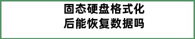 固态硬盘格式化后能恢复数据吗