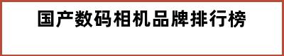 国产数码相机品牌排行榜