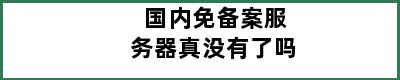 国内免备案服务器真没有了吗