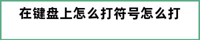 在键盘上怎么打符号怎么打