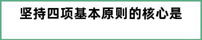 坚持四项基本原则的核心是