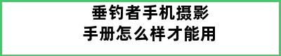 垂钓者手机摄影手册怎么样才能用