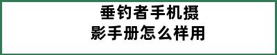 垂钓者手机摄影手册怎么样用