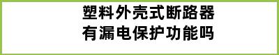 塑料外壳式断路器有漏电保护功能吗