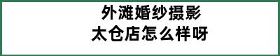 外滩婚纱摄影太仓店怎么样呀