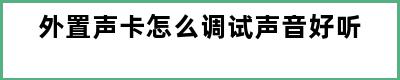 外置声卡怎么调试声音好听