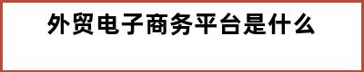 外贸电子商务平台是什么