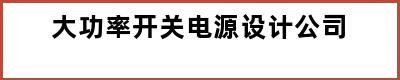 大功率开关电源设计公司