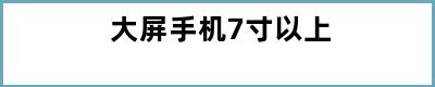 大屏手机7寸以上