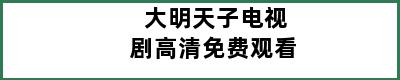 大明天子电视剧高清免费观看