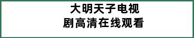 大明天子电视剧高清在线观看