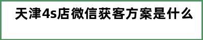 天津4s店微信获客方案是什么