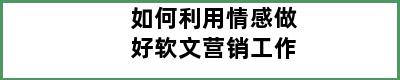 如何利用情感做好软文营销工作