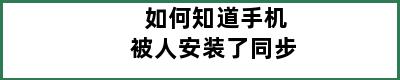 如何知道手机被人安装了同步