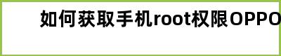 如何获取手机root权限OPPO