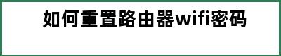 如何重置路由器wifi密码