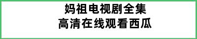 妈祖电视剧全集高清在线观看西瓜