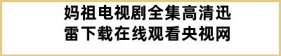 妈祖电视剧全集高清迅雷下载在线观看央视网