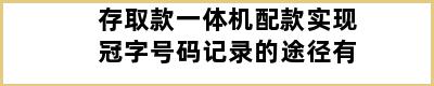 存取款一体机配款实现冠字号码记录的途径有