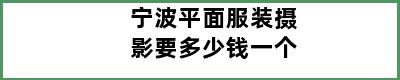 宁波平面服装摄影要多少钱一个