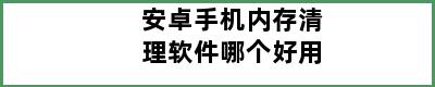 安卓手机内存清理软件哪个好用