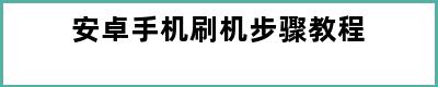 安卓手机刷机步骤教程