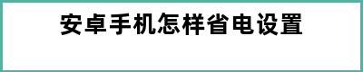 安卓手机怎样省电设置