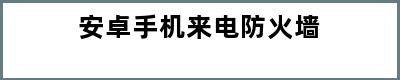 安卓手机来电防火墙