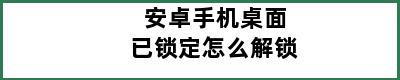 安卓手机桌面已锁定怎么解锁