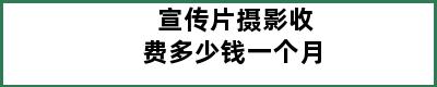 宣传片摄影收费多少钱一个月