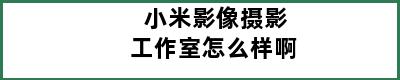 小米影像摄影工作室怎么样啊