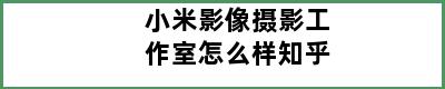 小米影像摄影工作室怎么样知乎