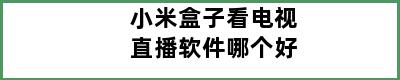 小米盒子看电视直播软件哪个好