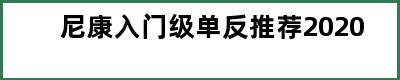 尼康入门级单反推荐2020