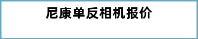 尼康单反相机报价