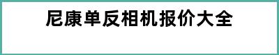 尼康单反相机报价大全