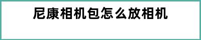 尼康相机包怎么放相机