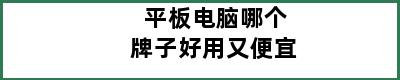 平板电脑哪个牌子好用又便宜