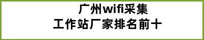 广州wifi采集工作站厂家排名前十