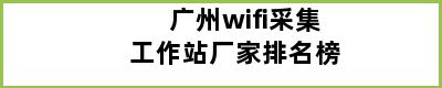 广州wifi采集工作站厂家排名榜