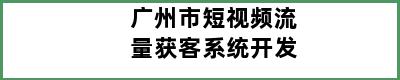 广州市短视频流量获客系统开发