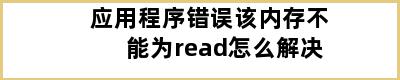 应用程序错误该内存不能为read怎么解决