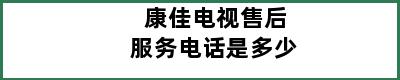 康佳电视售后服务电话是多少