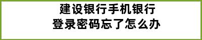 建设银行手机银行登录密码忘了怎么办