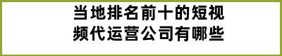 当地排名前十的短视频代运营公司有哪些