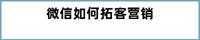 微信如何拓客营销