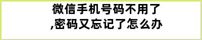 微信手机号码不用了,密码又忘记了怎么办