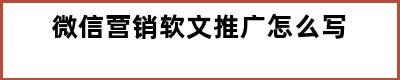 微信营销软文推广怎么写